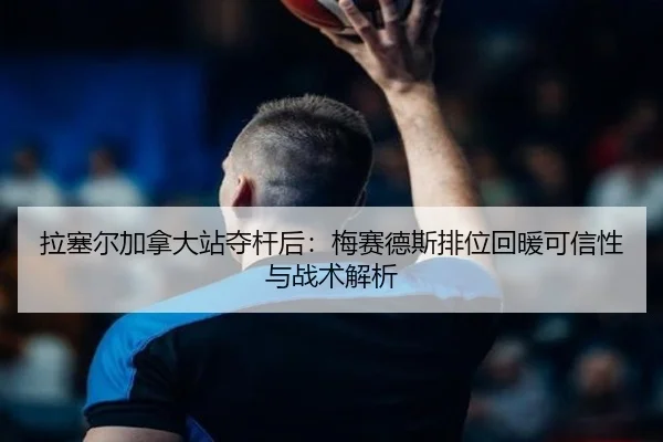 拉塞尔加拿大站夺杆后：梅赛德斯排位回暖可信性与战术解析