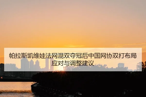 帕拉斯凯维娃法网混双夺冠后中国网协双打布局应对与调整建议